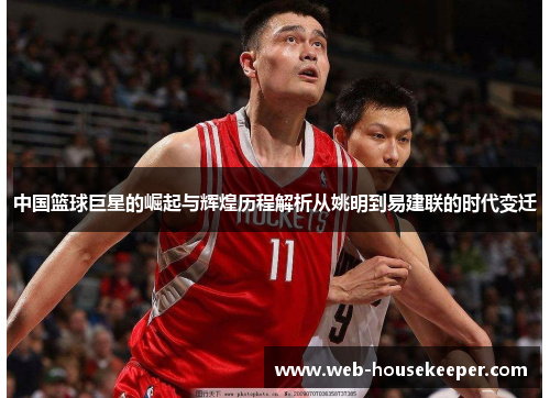中国篮球巨星的崛起与辉煌历程解析从姚明到易建联的时代变迁