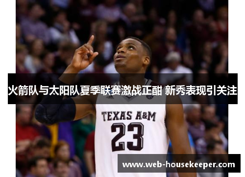 火箭队与太阳队夏季联赛激战正酣 新秀表现引关注
