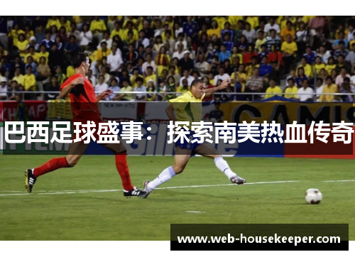 巴西足球盛事：探索南美热血传奇