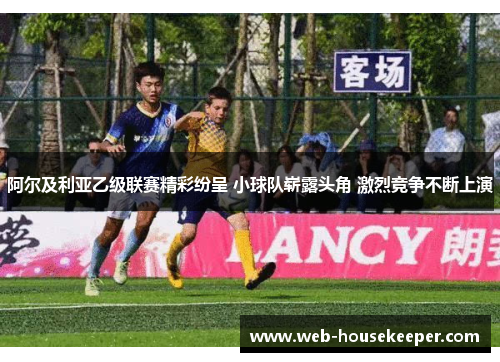 阿尔及利亚乙级联赛精彩纷呈 小球队崭露头角 激烈竞争不断上演