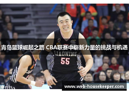 青岛篮球崛起之路 CBA联赛中崭新力量的挑战与机遇